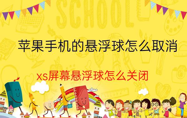 苹果手机的悬浮球怎么取消 xs屏幕悬浮球怎么关闭？